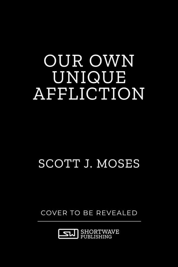 Our Own Unique Affliction - A Novella by Scott J. Moses