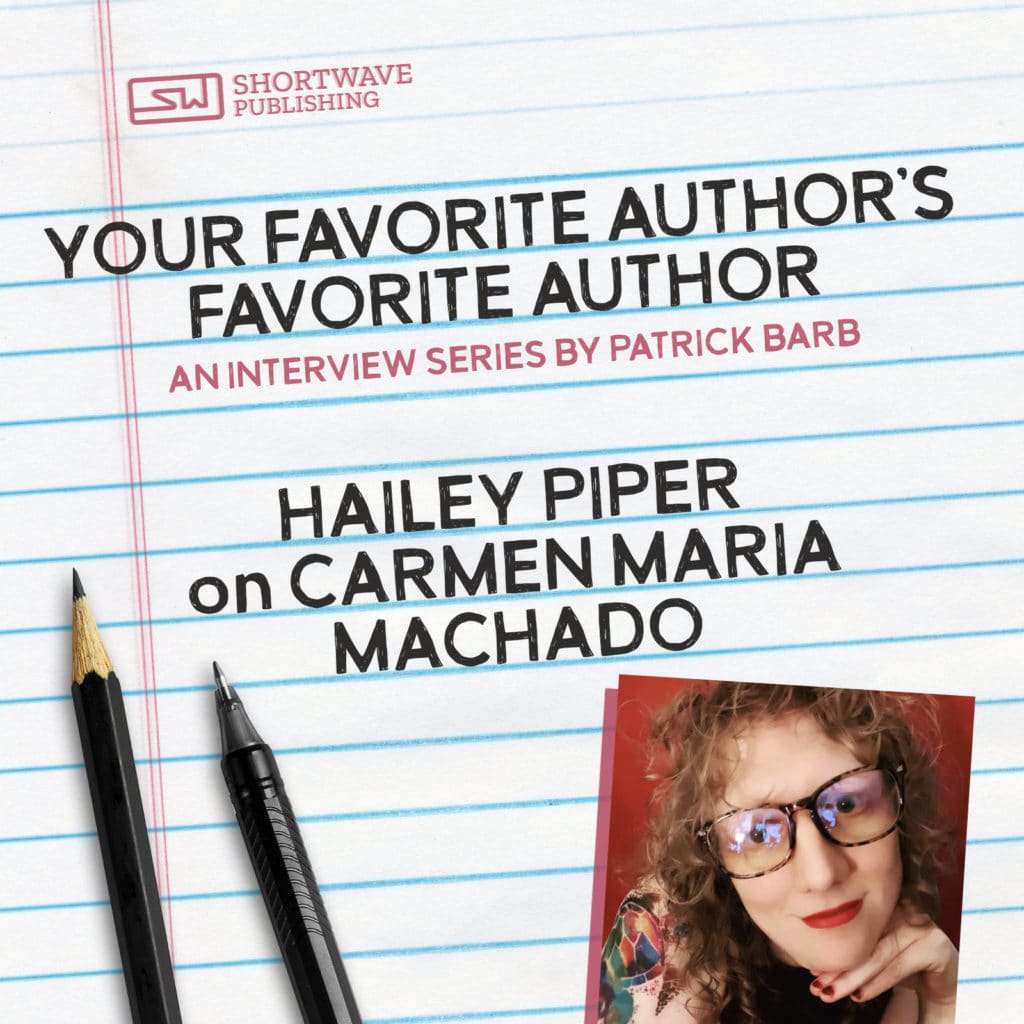 Your Favorite Author's Favorite Author: Hailey Piper on Carmen Maria Machado