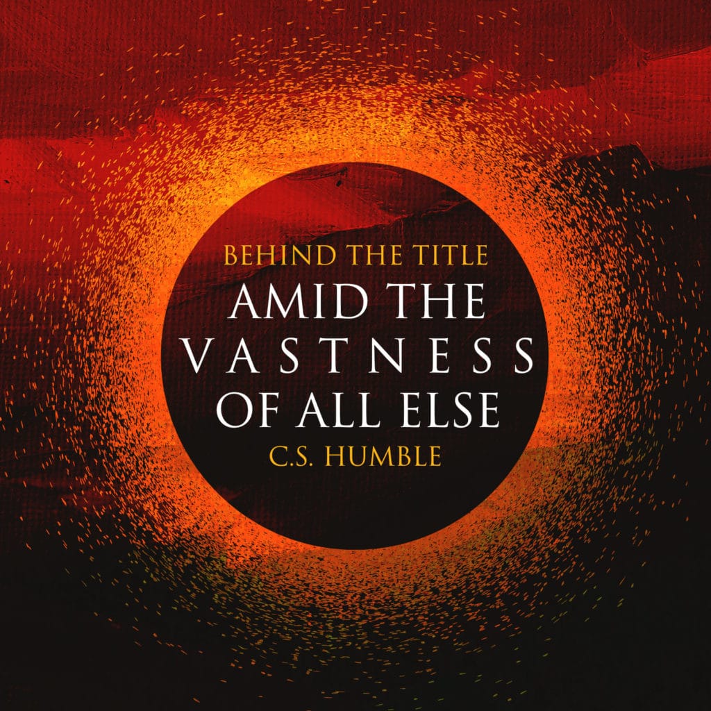 Behind the Title - Amid the Vastness of All Else