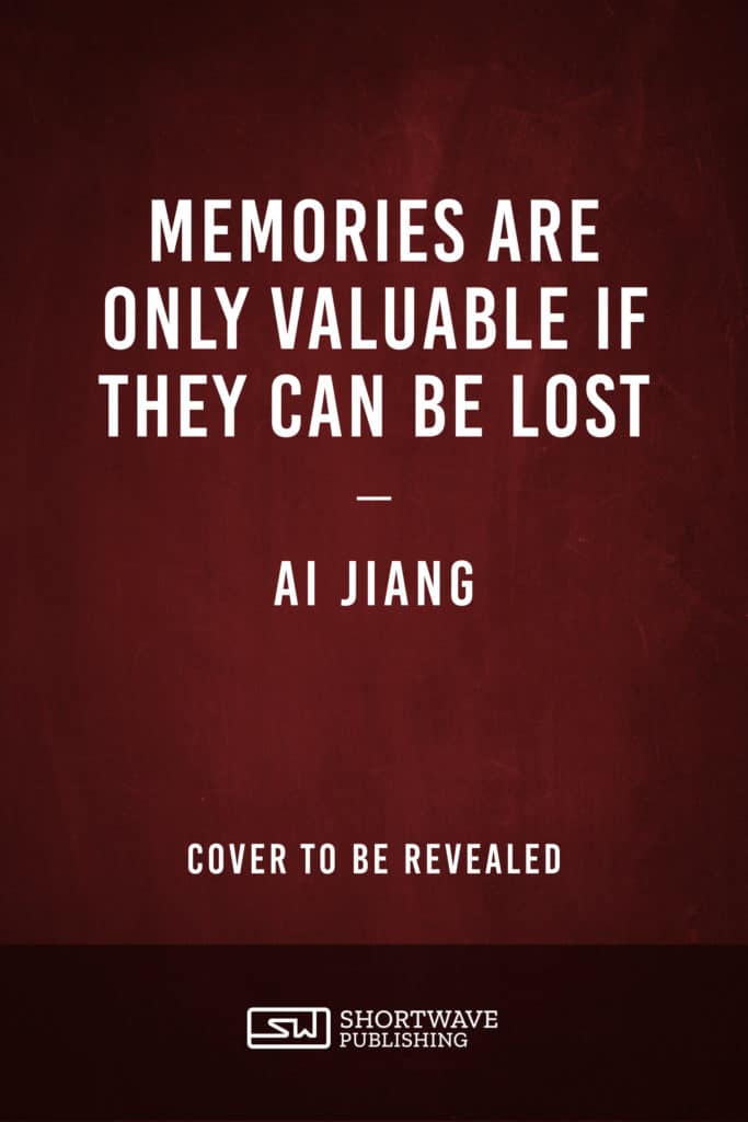 MEMORIES ARE ONLY VALUABLE IF THEY CAN BE LOST by Ai Jiang